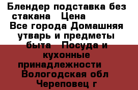 Блендер подставка без стакана › Цена ­ 1 500 - Все города Домашняя утварь и предметы быта » Посуда и кухонные принадлежности   . Вологодская обл.,Череповец г.